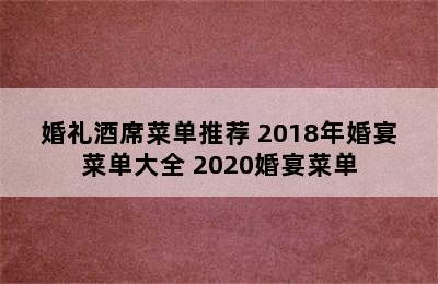 婚礼酒席菜单推荐 2018年婚宴菜单大全 2020婚宴菜单